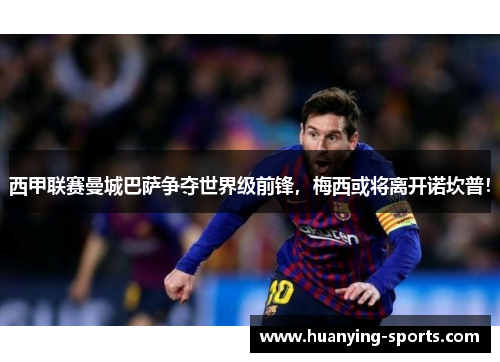 西甲联赛曼城巴萨争夺世界级前锋，梅西或将离开诺坎普！