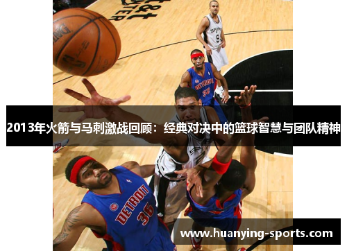 2013年火箭与马刺激战回顾：经典对决中的篮球智慧与团队精神