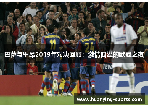 巴萨与里昂2019年对决回顾：激情四溢的欧冠之夜