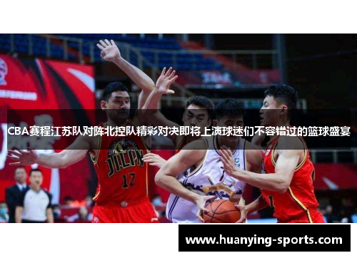 CBA赛程江苏队对阵北控队精彩对决即将上演球迷们不容错过的篮球盛宴